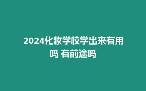 2024化妝學校學出來有用嗎 有前途嗎