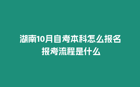 湖南10月自考本科怎么報名 報考流程是什么