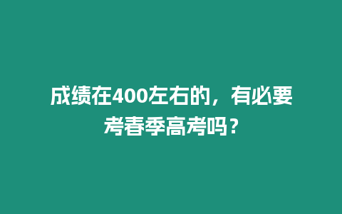 成績在400左右的，有必要考春季高考嗎？