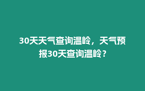 30天天氣查詢溫嶺，天氣預報30天查詢溫嶺？