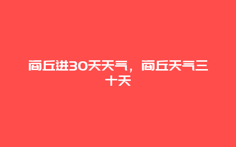 商丘進30天天氣，商丘天氣三十天