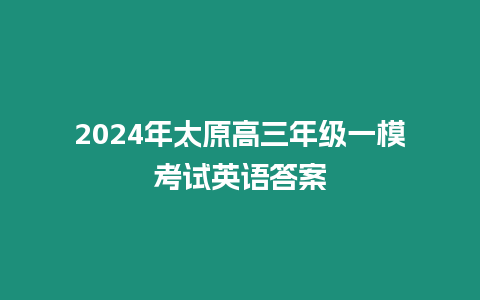 2024年太原高三年級(jí)一模考試英語(yǔ)答案