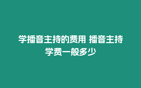 學(xué)播音主持的費(fèi)用 播音主持學(xué)費(fèi)一般多少