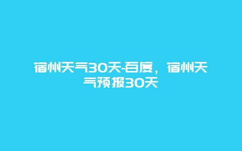 宿州天氣30天-百度，宿州天氣預報30天