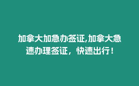 加拿大加急辦簽證,加拿大急速辦理簽證，快速出行！