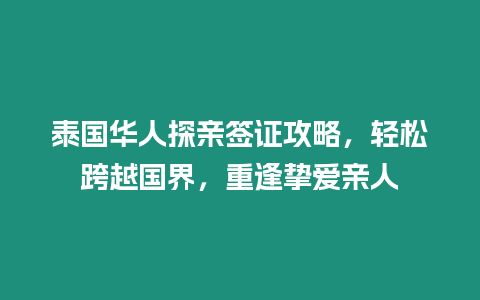 泰國華人探親簽證攻略，輕松跨越國界，重逢摯愛親人