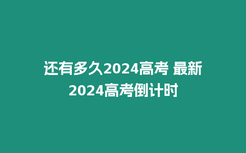 還有多久2024高考 最新2024高考倒計時