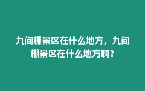 九間棚景區在什么地方，九間棚景區在什么地方啊？