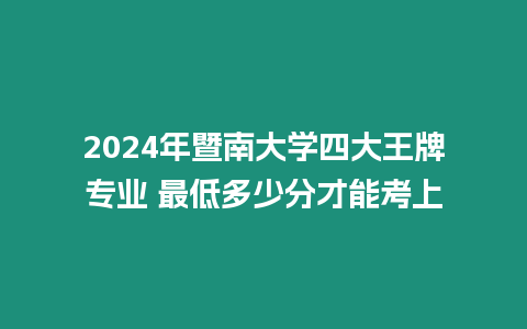 2024年暨南大學四大王牌專業 最低多少分才能考上