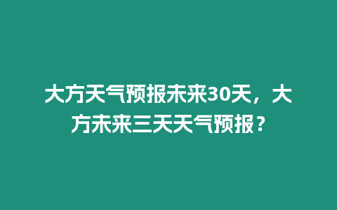 大方天氣預報未來30天，大方未來三天天氣預報？