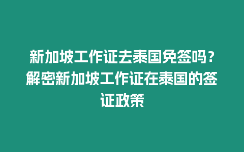 新加坡工作證去泰國(guó)免簽嗎？解密新加坡工作證在泰國(guó)的簽證政策