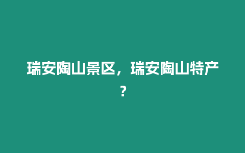 瑞安陶山景區，瑞安陶山特產？