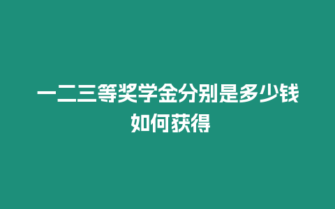 一二三等獎學金分別是多少錢 如何獲得