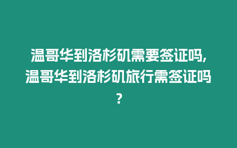 溫哥華到洛杉磯需要簽證嗎,溫哥華到洛杉磯旅行需簽證嗎？