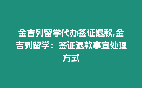 金吉列留學(xué)代辦簽證退款,金吉列留學(xué)：簽證退款事宜處理方式