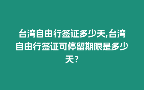 臺灣自由行簽證多少天,臺灣自由行簽證可停留期限是多少天？