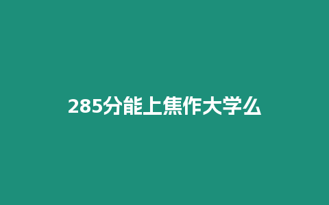 285分能上焦作大學么