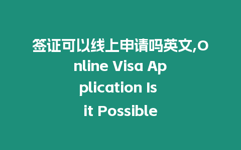 簽證可以線上申請(qǐng)嗎英文,Online Visa Application Is it Possible