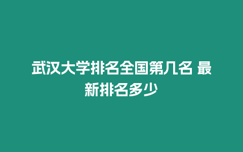 武漢大學排名全國第幾名 最新排名多少