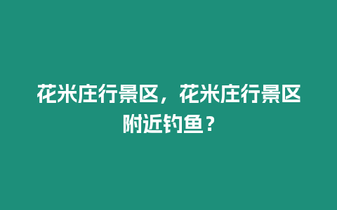 花米莊行景區，花米莊行景區附近釣魚？