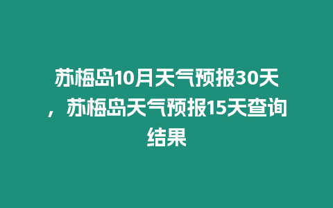 蘇梅島10月天氣預報30天，蘇梅島天氣預報15天查詢結果