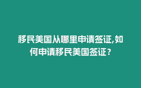 移民美國從哪里申請簽證,如何申請移民美國簽證？