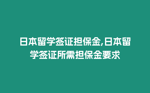 日本留學簽證擔保金,日本留學簽證所需擔保金要求