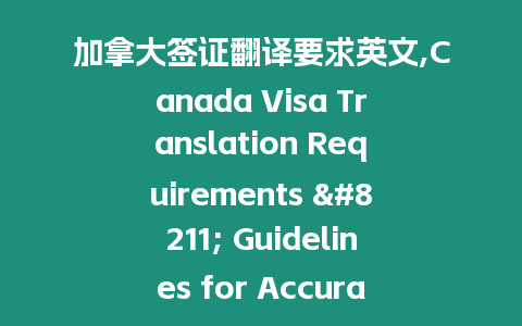 加拿大簽證翻譯要求英文,Canada Visa Translation Requirements - Guidelines for Accurate Translation