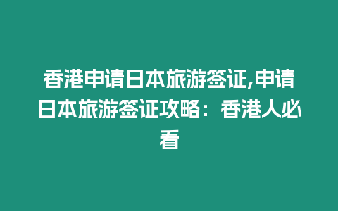 香港申請日本旅游簽證,申請日本旅游簽證攻略：香港人必看