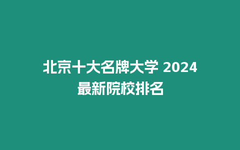 北京十大名牌大學 2024最新院校排名