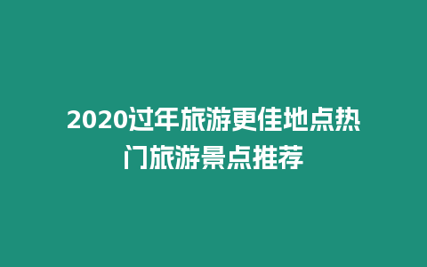 2020過年旅游更佳地點(diǎn)熱門旅游景點(diǎn)推薦