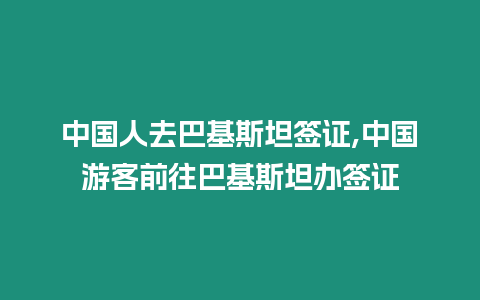 中國人去巴基斯坦簽證,中國游客前往巴基斯坦辦簽證