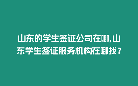 山東的學生簽證公司在哪,山東學生簽證服務機構在哪找？