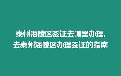 泰州海陵區簽證去哪里辦理,去泰州海陵區辦理簽證的指南