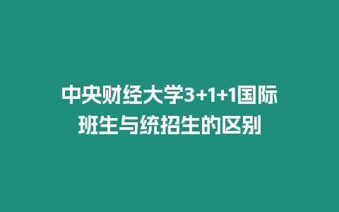 中央財經大學3+1+1國際班生與統招生的區別