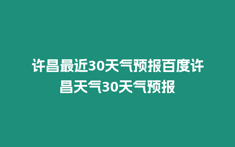 許昌最近30天氣預報百度許昌天氣30天氣預報