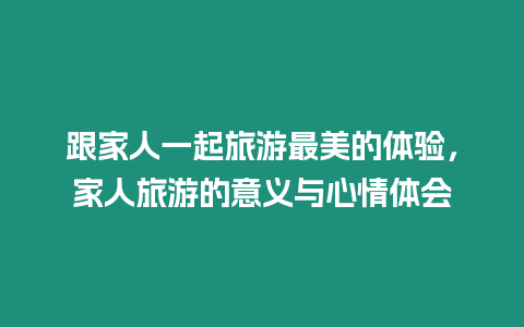 跟家人一起旅游最美的體驗，家人旅游的意義與心情體會