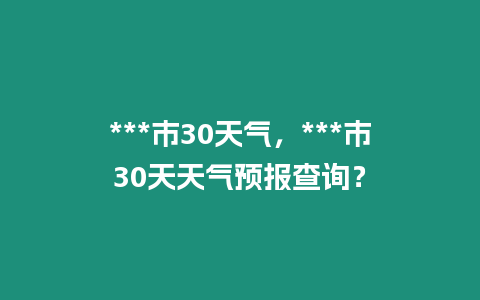 ***市30天氣，***市30天天氣預報查詢？