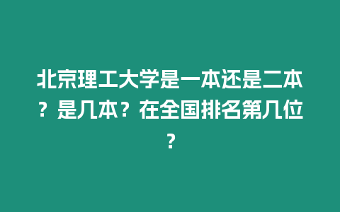 北京理工大學是一本還是二本？是幾本？在全國排名第幾位？