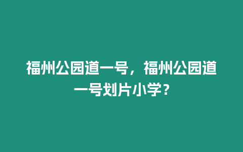 福州公園道一號，福州公園道一號劃片小學？