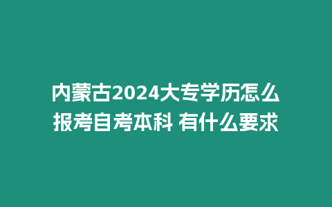 內蒙古2024大專學歷怎么報考自考本科 有什么要求