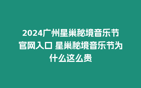 2024廣州星巢秘境音樂節官網入口 星巢秘境音樂節為什么這么貴