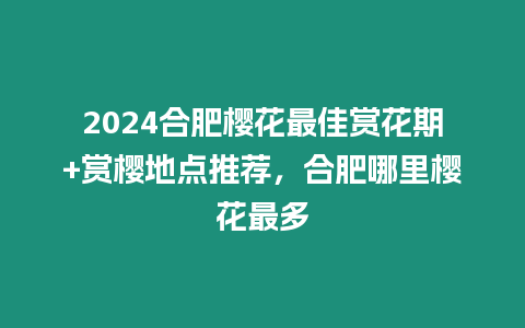 2024合肥櫻花最佳賞花期+賞櫻地點推薦，合肥哪里櫻花最多