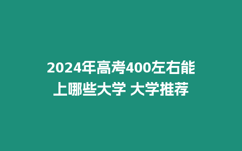 2024年高考400左右能上哪些大學 大學推薦