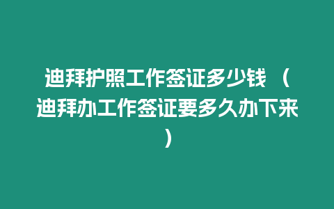 迪拜護照工作簽證多少錢 （迪拜辦工作簽證要多久辦下來）