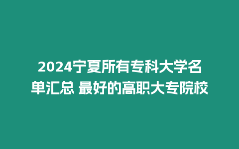 2024寧夏所有專科大學名單匯總 最好的高職大專院校