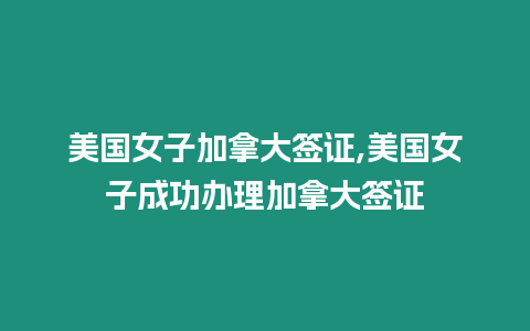 美國女子加拿大簽證,美國女子成功辦理加拿大簽證