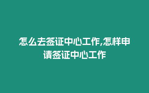 怎么去簽證中心工作,怎樣申請(qǐng)簽證中心工作