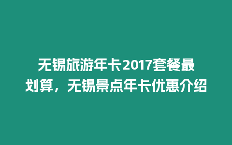 無錫旅游年卡2017套餐最劃算，無錫景點年卡優(yōu)惠介紹