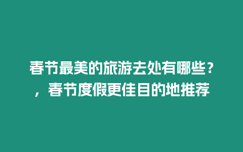 春節(jié)最美的旅游去處有哪些？，春節(jié)度假更佳目的地推薦